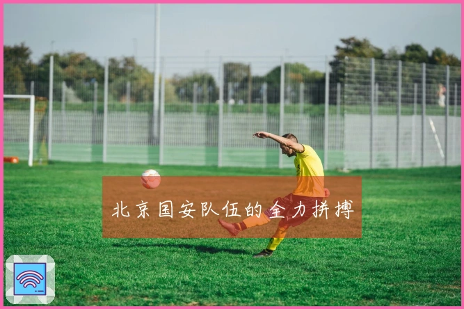 北京国安队伍的全力拼搏
