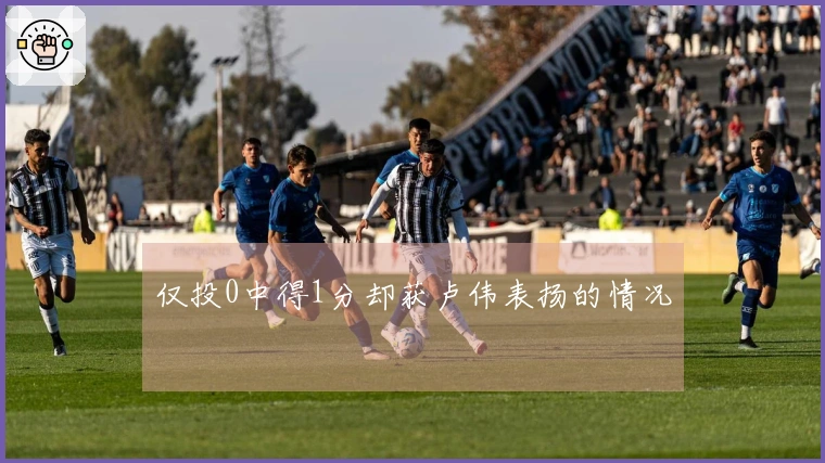 仅投0中得1分却获卢伟表扬的情况